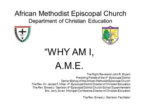 African Methodist Episcopal Church Department of Christian Education “WHY AM I, A.M.E. The Right Reverend John R. Bryant Presiding Prelate of the 4 th.