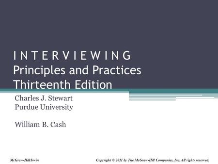 I N T E R V I E W I N G Principles and Practices Thirteenth Edition Charles J. Stewart Purdue University William B. Cash Copyright © 2011 by The McGraw-Hill.