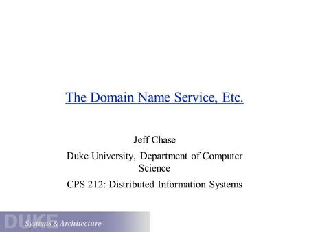 The Domain Name Service, Etc. Jeff Chase Duke University, Department of Computer Science CPS 212: Distributed Information Systems.