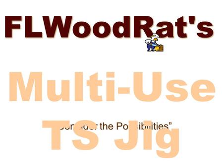 “Consider the Possibilities” Multi-Use TS Jig FLWoodRat's.