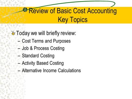 Review of Basic Cost Accounting Key Topics Today we will briefly review: –Cost Terms and Purposes –Job & Process Costing –Standard Costing –Activity Based.