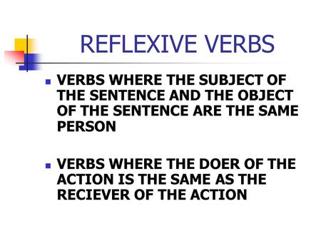 REFLEXIVE VERBS VERBS WHERE THE SUBJECT OF THE SENTENCE AND THE OBJECT OF THE SENTENCE ARE THE SAME PERSON VERBS WHERE THE DOER OF THE ACTION IS THE SAME.