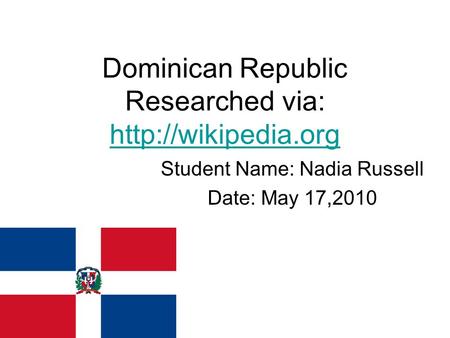 Dominican Republic Researched via:   Student Name: Nadia Russell Date: May 17,2010.