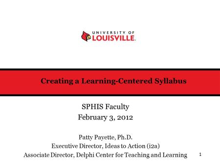 Creating a Learning-Centered Syllabus SPHIS Faculty February 3, 2012 Patty Payette, Ph.D. Executive Director, Ideas to Action (i2a) Associate Director,