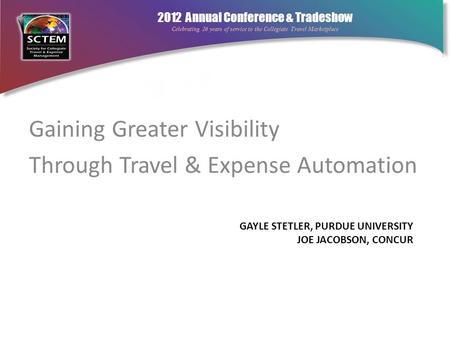 2012 Annual Conference & Tradeshow Celebrating 26 years of service to the Collegiate Travel Marketplace GAYLE STETLER, PURDUE UNIVERSITY JOE JACOBSON,