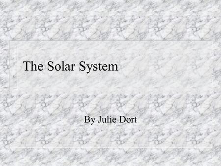 The Solar System By Julie Dort. The Solar System n Our solar system consists of: the sun n the nine planets (and their moons) n It also has an asteroid.