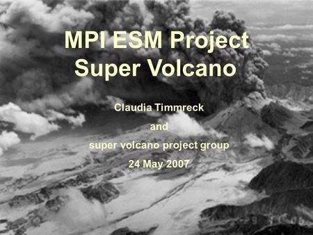 MPI ESM Project Super Volcano Claudia Timmreck and super volcano project group 24 May 2007.