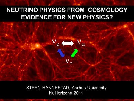 NEUTRINO PHYSICS FROM COSMOLOGY EVIDENCE FOR NEW PHYSICS? STEEN HANNESTAD, Aarhus University NuHorizons 2011 e    