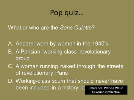 Pop quiz… What or who are the Sans Culotte? A.Apparel worn by women in the 1940's B.A Parisian ‘working class’ revolutionary group C.A woman running naked.