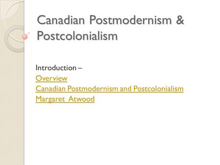 Canadian Postmodernism & Postcolonialism Introduction – Overview Canadian Postmodernism and Postcolonialism Margaret Atwood.