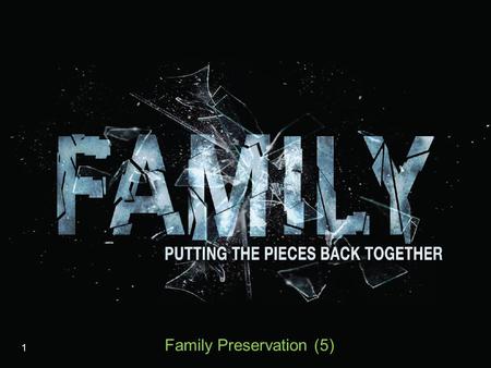 1 Family Preservation (5). The Demolition and Demotion of Marriage Seen in the violence against it  Role confusion  Divorce  Living together (without.