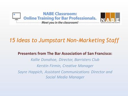 15 Ideas to Jumpstart Non-Marketing Staff Presenters from The Bar Association of San Francisco: Kallie Donahoe, Director, Barristers Club Kerstin Firmin,