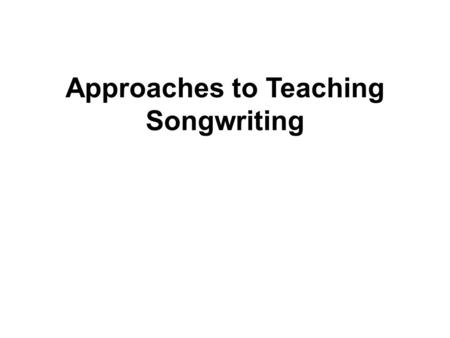 Approaches to Teaching Songwriting. Conventional approaches to songwriting can be: Based around developing pupils’ understanding of various musical elements.