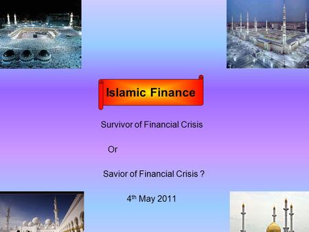 Survivor of Financial Crisis Or Savior of Financial Crisis ? 4 th May 2011 Islamic Finance.