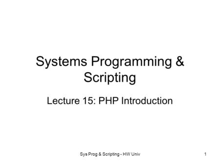 Sys Prog & Scripting - HW Univ1 Systems Programming & Scripting Lecture 15: PHP Introduction.