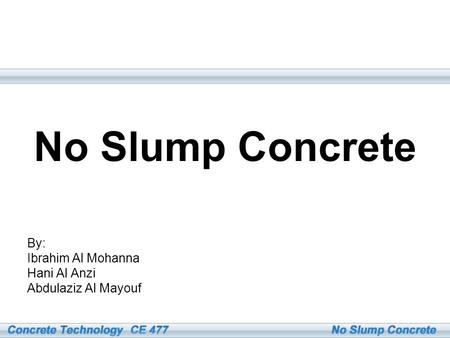 No Slump Concrete By: Ibrahim Al Mohanna Hani Al Anzi Abdulaziz Al Mayouf.