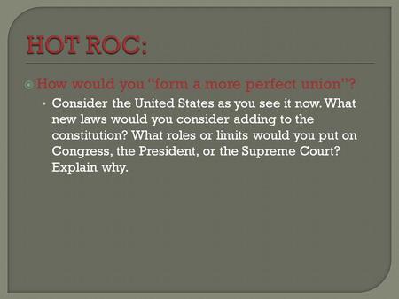  How would you “form a more perfect union”? Consider the United States as you see it now. What new laws would you consider adding to the constitution?