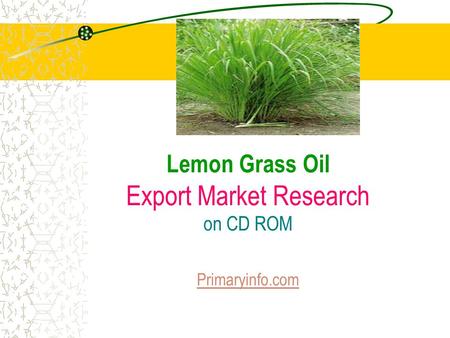 Lemon Grass Oil Export Market Research on CD ROM Primaryinfo.com Primaryinfo.com.