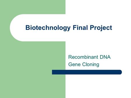 Biotechnology Final Project Recombinant DNA Gene Cloning.