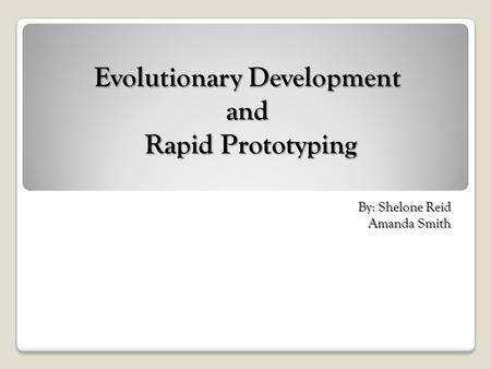 Evolutionary Development and Rapid Prototyping By: Shelone Reid Amanda Smith.