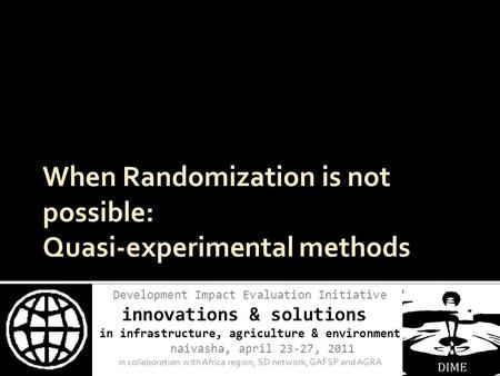 Development Impact Evaluation Initiative innovations & solutions in infrastructure, agriculture & environment naivasha, april 23-27, 2011 in collaboration.