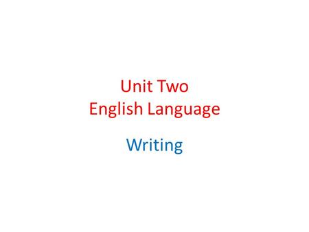 Unit Two English Language Writing. What three things should you try to identify when you look at the Writing question? Form Audience Purpose.