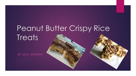 Peanut Butter Crispy Rice Treats BY: JULIA JOHNSON.