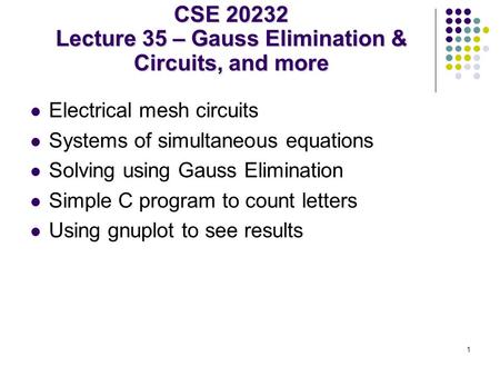 1 Electrical mesh circuits Systems of simultaneous equations Solving using Gauss Elimination Simple C program to count letters Using gnuplot to see results.