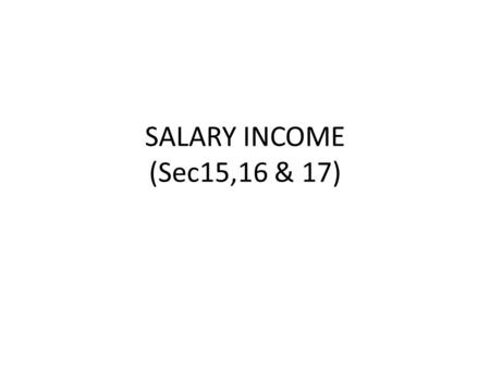 SALARY INCOME (Sec15,16 & 17). What is salary? Payer & Payee More than one source Foregoing salary is salary income Tax free salary should include the.