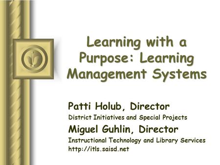 Learning with a Purpose: Learning Management Systems Patti Holub, Director District Initiatives and Special Projects Miguel Guhlin, Director Instructional.