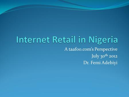 A taafoo.com’s Perspective July 30 th 2012 Dr. Femi Adebiyi.