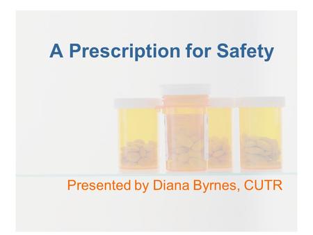 A Prescription for Safety Presented by Diana Byrnes, CUTR.