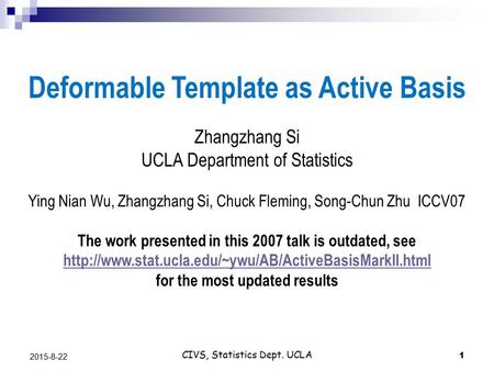 CIVS, Statistics Dept. UCLA 1 2015-8-22 Deformable Template as Active Basis Zhangzhang Si UCLA Department of Statistics Ying Nian Wu, Zhangzhang Si, Chuck.