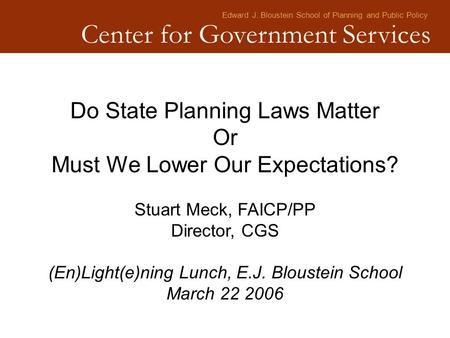 Edward J. Bloustein School of Planning and Public Policy Center for Government Services Do State Planning Laws Matter Or Must We Lower Our Expectations?