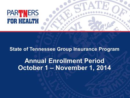 State of Tennessee Group Insurance Program Annual Enrollment Period October 1 – November 1, 2014.