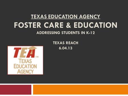 TEXAS EDUCATION AGENCY FOSTER CARE & EDUCATION ADDRESSING STUDENTS IN K-12 TEXAS REACH 6.04.13.