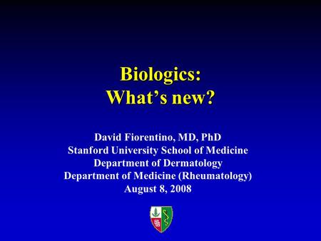 Biologics: What’s new? David Fiorentino, MD, PhD Stanford University School of Medicine Department of Dermatology Department of Medicine (Rheumatology)