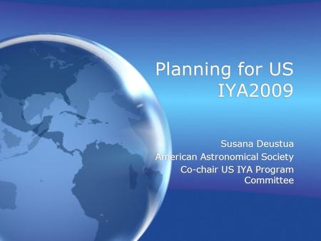 Planning for US IYA2009 Susana Deustua American Astronomical Society Co-chair US IYA Program Committee Susana Deustua American Astronomical Society Co-chair.