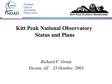 Kitt Peak National Observatory Status and Plans Richard F. Green Tucson, AZ 23 October, 2003 National Optical Astronomy Observatory.