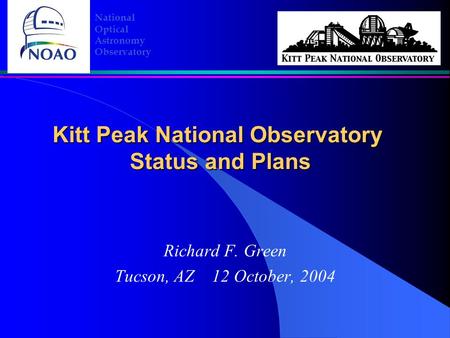 Kitt Peak National Observatory Status and Plans Richard F. Green Tucson, AZ 12 October, 2004 National Optical Astronomy Observatory.