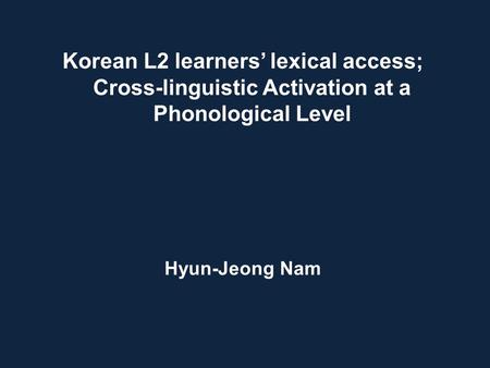 Korean L2 learners’ lexical access; Cross-linguistic Activation at a Phonological Level Hyun-Jeong Nam.