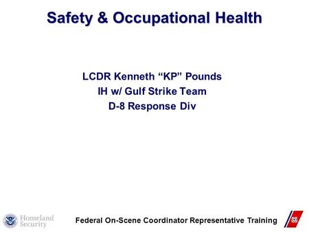 1 Safety & Occupational Health LCDR Kenneth “KP” Pounds IH w/ Gulf Strike Team D-8 Response Div Federal On-Scene Coordinator Representative Training.