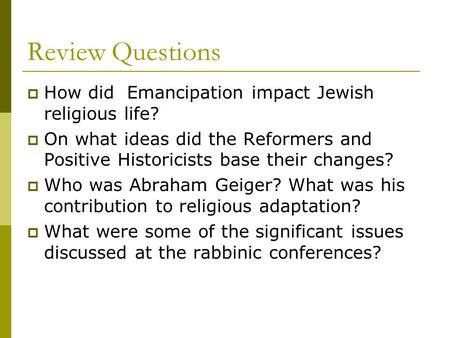 Review Questions  How did Emancipation impact Jewish religious life?  On what ideas did the Reformers and Positive Historicists base their changes? 