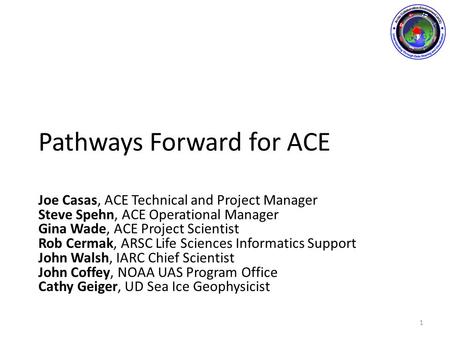 Pathways Forward for ACE Joe Casas, ACE Technical and Project Manager Steve Spehn, ACE Operational Manager Gina Wade, ACE Project Scientist Rob Cermak,