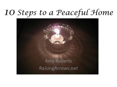 10 Steps to a Peaceful Home Amy Roberts RaisingArrows.net.