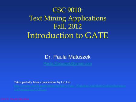 ©2012 Paula Matuszek CSC 9010: Text Mining Applications Fall, 2012 Introduction to GATE Dr. Paula Matuszek Taken partially from.