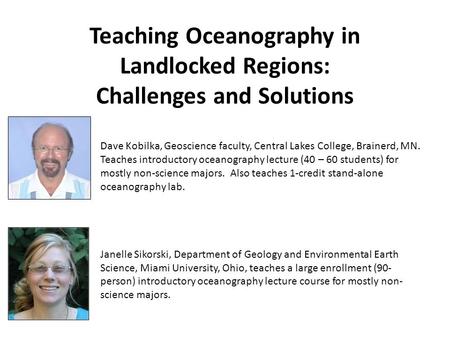 Teaching Oceanography in Landlocked Regions: Challenges and Solutions Dave Kobilka, Geoscience faculty, Central Lakes College, Brainerd, MN. Teaches introductory.