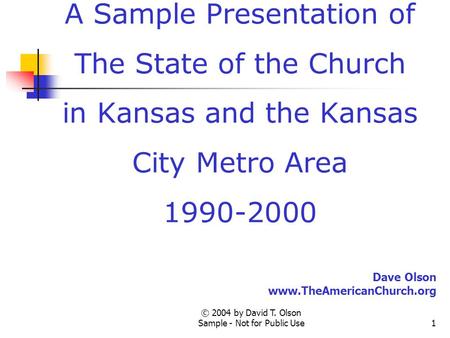 © 2004 by David T. Olson Sample - Not for Public Use1 A Sample Presentation of The State of the Church in Kansas and the Kansas City Metro Area 1990-2000.