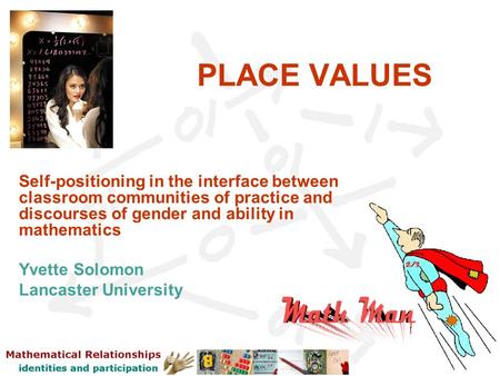 PLACE VALUES Self-positioning in the interface between classroom communities of practice and discourses of gender and ability in mathematics Yvette Solomon.