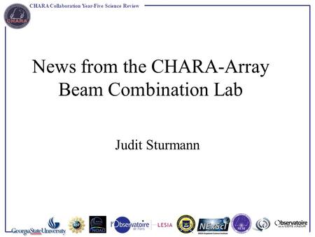 CHARA Collaboration Year-Five Science Review News from the CHARA-Array Beam Combination Lab Judit Sturmann.